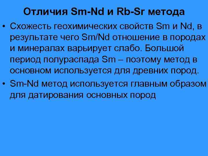   Отличия Sm-Nd и Rb-Sr метода • Схожесть геохимических свойств Sm и Nd,