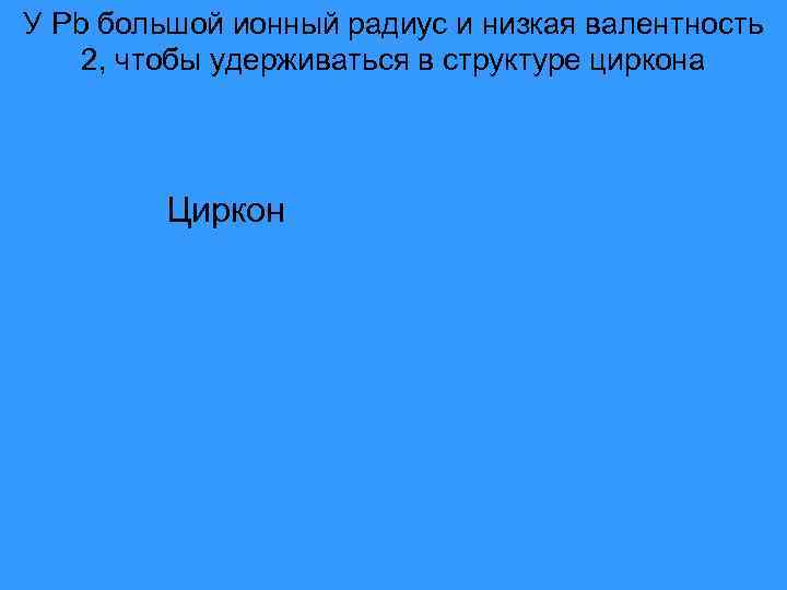 У Pb большой ионный радиус и низкая валентность 2, чтобы удерживаться в структуре циркона