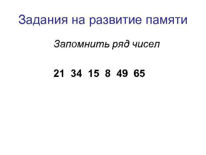 Задания на развитие памяти Запомнить ряд чисел  21 34 15 8 49 65