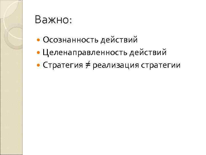 Важно: Осознанность действий Целенаправленность действий Стратегия ≠ реализация стратегии 