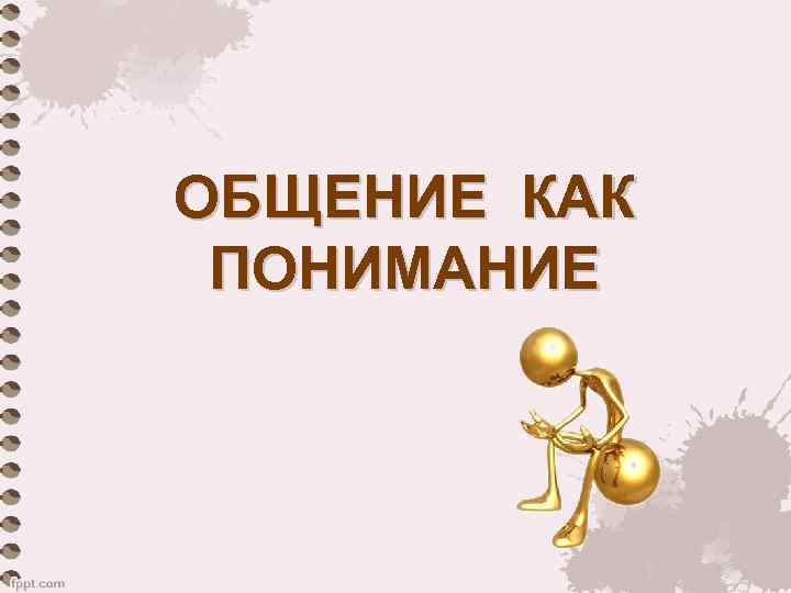ОБЩЕНИЕ КАК ПОНИМАНИЕ 