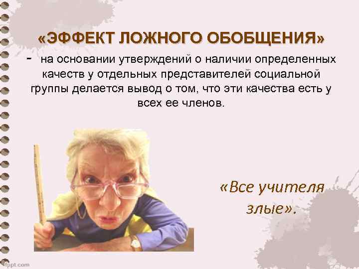  «ЭФФЕКТ ЛОЖНОГО ОБОБЩЕНИЯ» - на основании утверждений о наличии определенных  качеств у