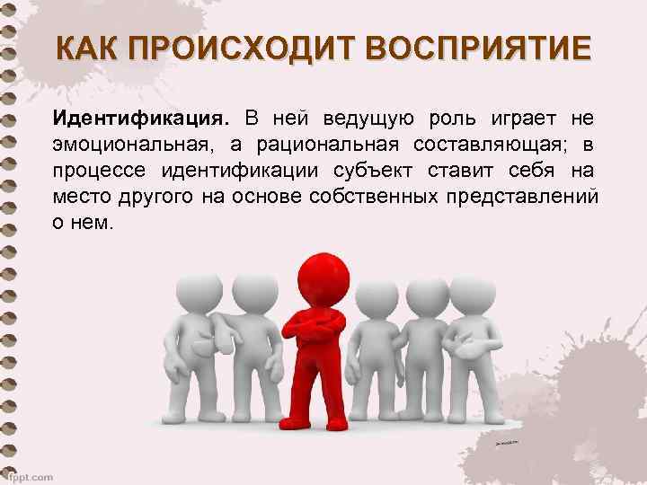 КАК ПРОИСХОДИТ ВОСПРИЯТИЕ Идентификация. В ней ведущую роль играет не эмоциональная, а рациональная составляющая;