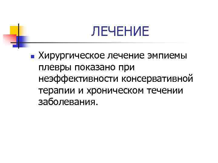    ЛЕЧЕНИЕ n  Хирургическое лечение эмпиемы плевры показано при неэффективности консервативной