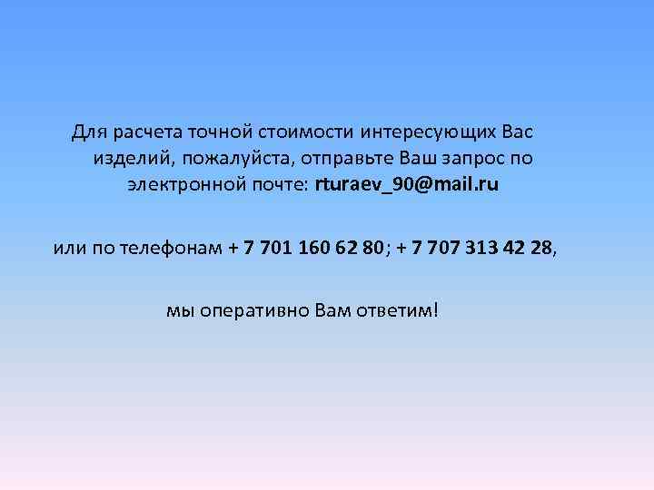  Для расчета точной стоимости интересующих Вас изделий, пожалуйста, отправьте Ваш запрос по 