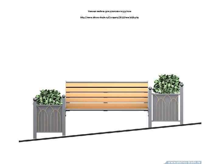 Уличная мебель для установки под углом http: //www. stimex-trade. ru/Company/2012/new 1439. php 