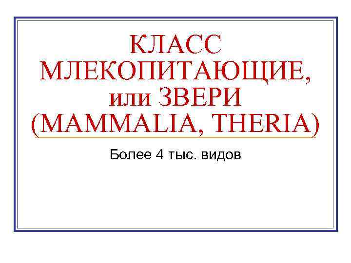  КЛАСС МЛЕКОПИТАЮЩИЕ,  или ЗВЕРИ (MAMMALIA, THERIA) Более 4 тыс. видов 