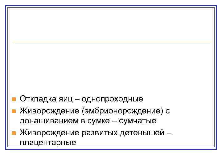 n  Откладка яиц – однопроходные n  Живорождение (эмбрионорождение) с донашиванием в сумке