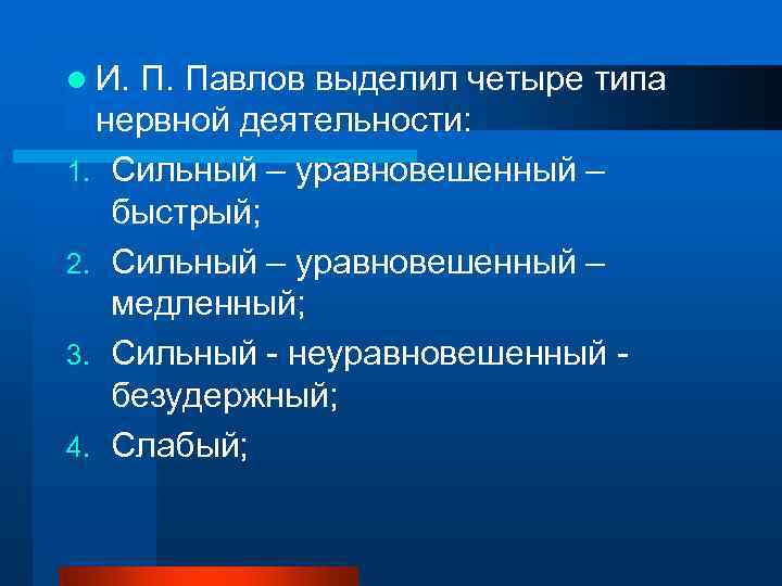 l И. П. Павлов выделил четыре типа  нервной деятельности:  1. Сильный –
