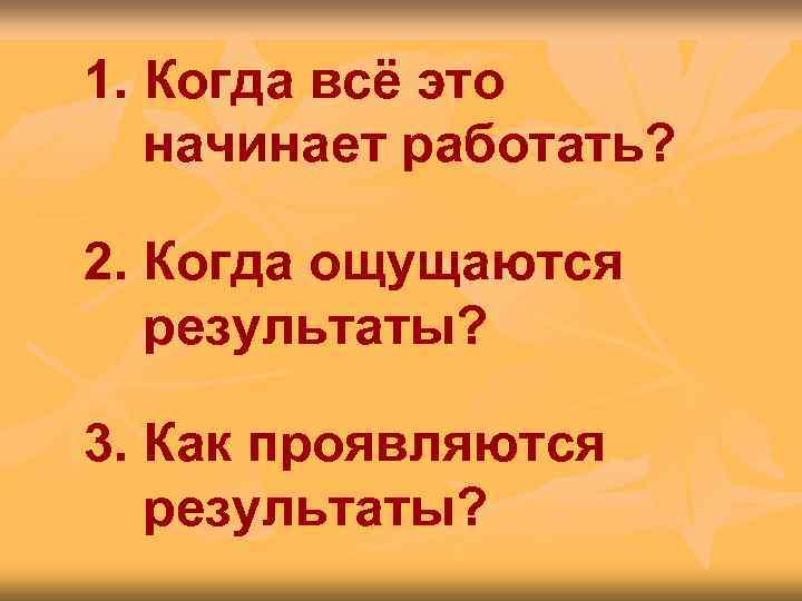 1. Когда всё это  начинает работать?  2. Когда ощущаются  результаты? 