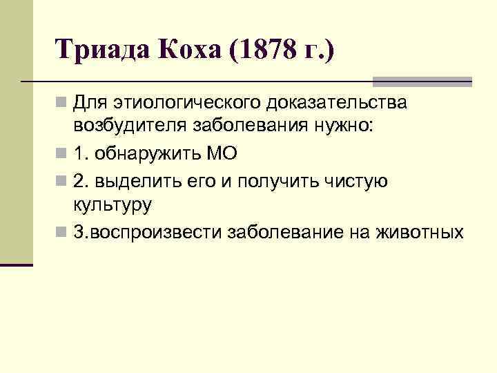 Триада Коха (1878 г. ) n Для этиологического доказательства  возбудителя заболевания нужно: n