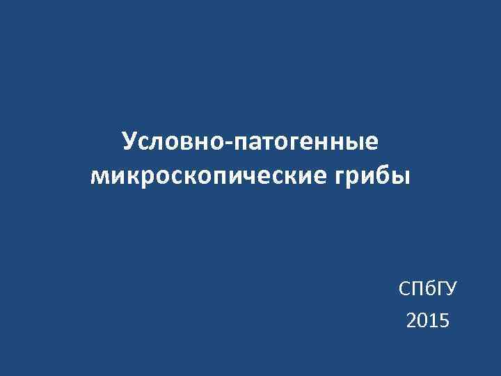  Условно-патогенные микроскопические грибы    СПб. ГУ    2015 