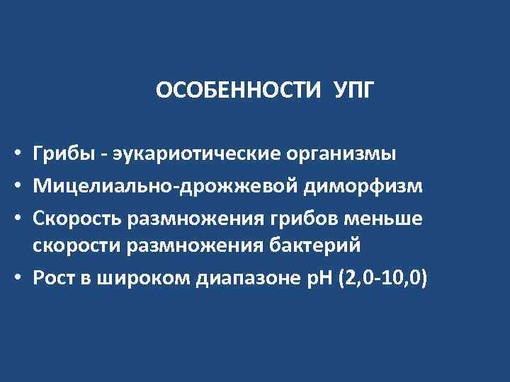    ОСОБЕННОСТИ УПГ  • Грибы - эукариотические организмы • Мицелиально-дрожжевой диморфизм