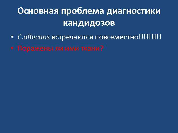  Основная проблема диагностики  кандидозов • C. albicans встречаются повсеместно!!!!! • Поражены ли