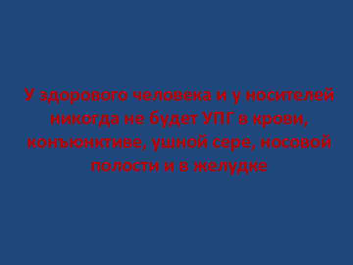 У здорового человека и у носителей  никогда не будет УПГ в крови, конъюнктиве,