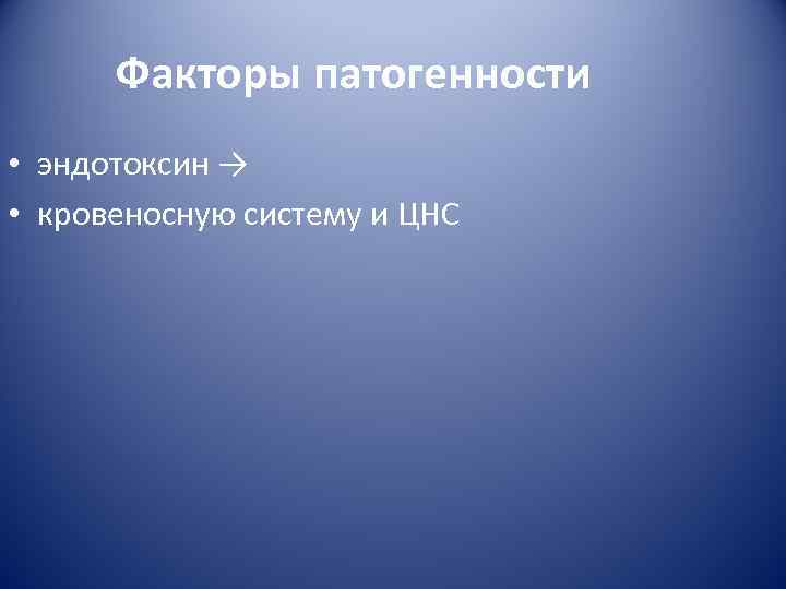 Факторы патогенности • эндотоксин → • кровеносную систему и ЦНС 