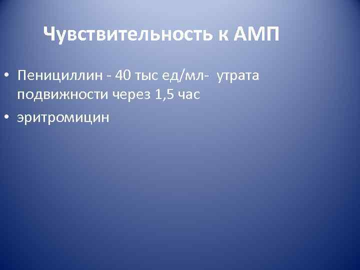  Чувствительность к АМП • Пенициллин - 40 тыс ед/мл- утрата  подвижности через