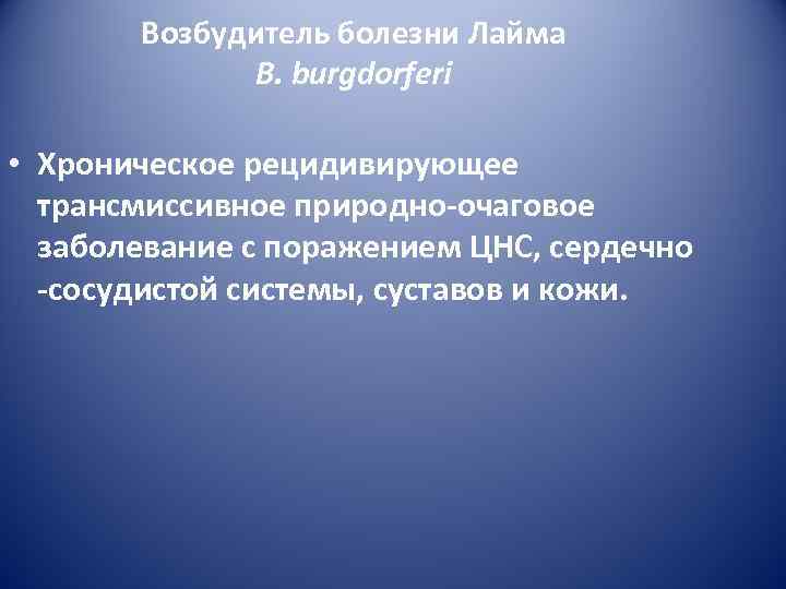   Возбудитель болезни Лайма   B. burgdorferi  • Хроническое рецидивирующее 