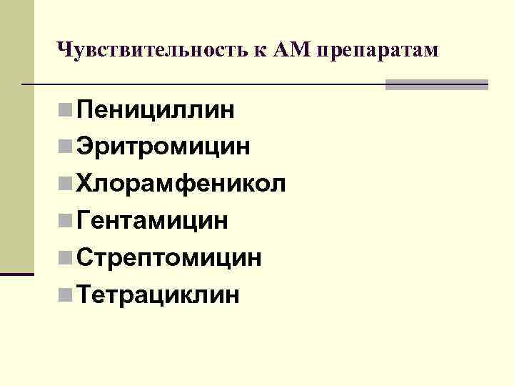 Чувствительность к АМ препаратам n Пенициллин n Эритромицин n Хлорамфеникол n Гентамицин n Стрептомицин
