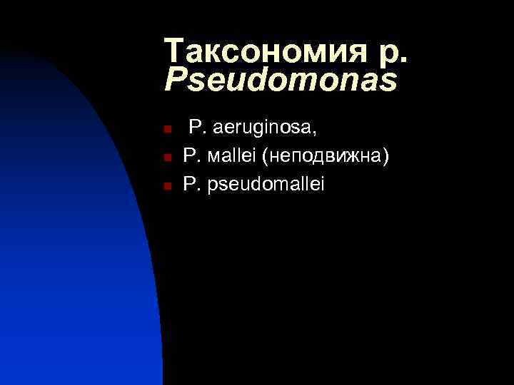 Таксономия р. Pseudomonas n  P. aeruginosa,  n  P. мallei (неподвижна) n
