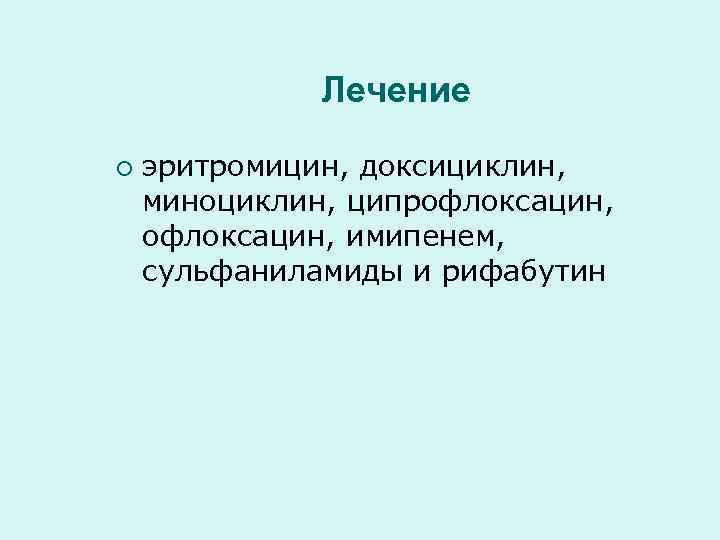    Лечение ¡  эритромицин, доксициклин,  миноциклин, ципрофлоксацин, имипенем,  сульфаниламиды