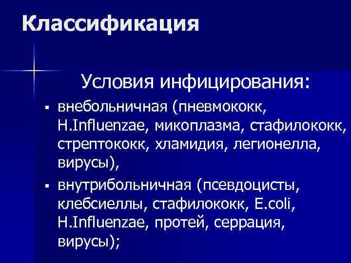 Классификация Условия инфицирования: § внебольничная (пневмококк, H. Influenzae, микоплазма, Классификация Условия инфицирования: § внебольничная (пневмококк, H. Influenzae, микоплазма,
