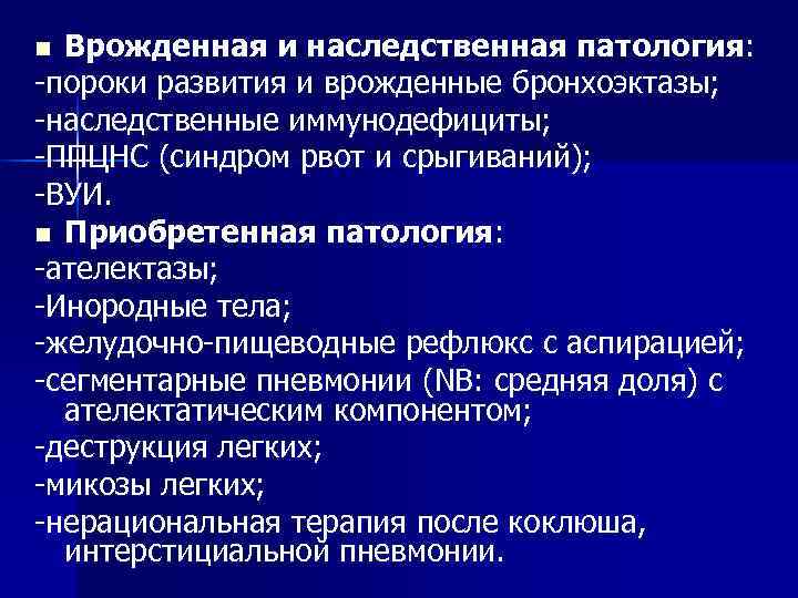 n Врожденная и наследственная патология: -пороки развития и врожденные бронхоэктазы; -наследственные иммунодефициты; -ППЦНС (синдром n Врожденная и наследственная патология: -пороки развития и врожденные бронхоэктазы; -наследственные иммунодефициты; -ППЦНС (синдром