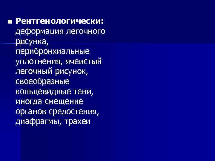 n Рентгенологически: деформация легочного рисунка, перибронхиальные уплотнения, ячеистый легочный рисунок, своеобразные кольцевидные тени, n Рентгенологически: деформация легочного рисунка, перибронхиальные уплотнения, ячеистый легочный рисунок, своеобразные кольцевидные тени,