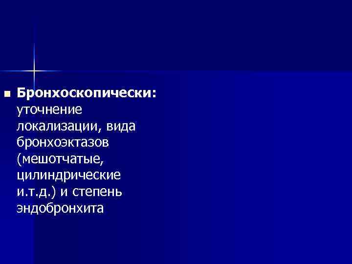 n Бронхоскопически: уточнение локализации, вида бронхоэктазов (мешотчатые, цилиндрические и. т. д. ) и n Бронхоскопически: уточнение локализации, вида бронхоэктазов (мешотчатые, цилиндрические и. т. д. ) и