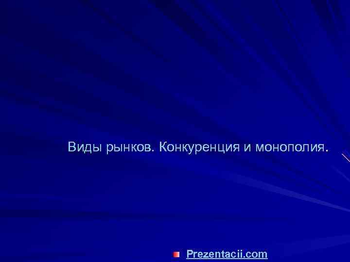 Виды рынков. Конкуренция и монополия.     Prezentacii. com 