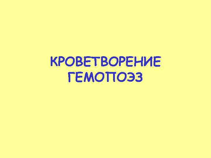 КРОВЕТВОРЕНИЕ  ГЕМОПОЭЗ 