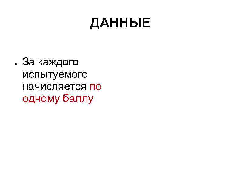     ДАННЫЕ ●  За каждого испытуемого начисляется по одному баллу