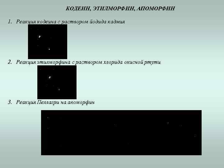 КОДЕИН, ЭТИЛМОРФИН, АПОМОРФИН 1. Реакция кодеина с раствором йодида кадмия 2. Реакция этилморфина с