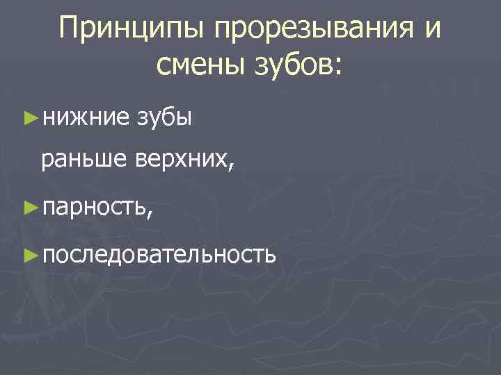 Принципы прорезывания и смены зубов: ►нижние зубы раньше верхних, ►парность, ►последовательность 