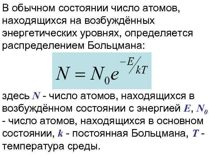 В обычном состоянии число атомов, находящихся на возбуждённых энергетических уровнях, определяется распределением Больцмана: здесь