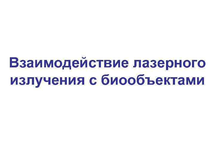 Взаимодействие лазерного излучения с биообъектами 