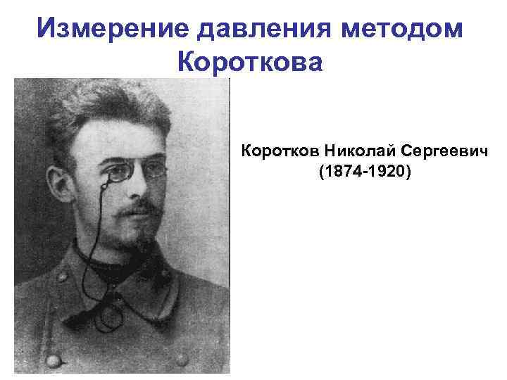 Измерение давления методом Короткова Коротков Николай Сергеевич (1874 -1920) 