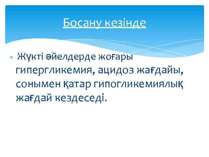 Босану кезінде Жүкті әйелдерде жоғары гипергликемия, ацидоз жағдайы, сонымен қатар гипогликемиялық жағдай кездеседі. 