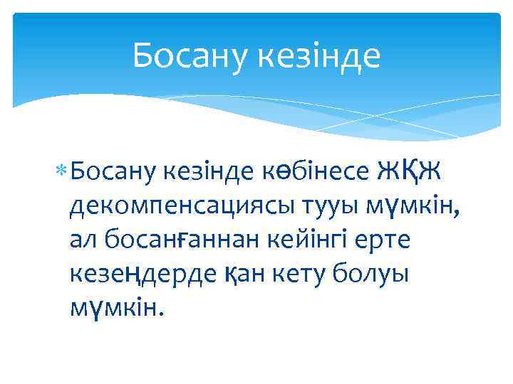Босану кезінде көбінесе ЖҚЖ декомпенсациясы тууы мүмкін, ал босанғаннан кейінгі ерте кезеңдерде қан кету