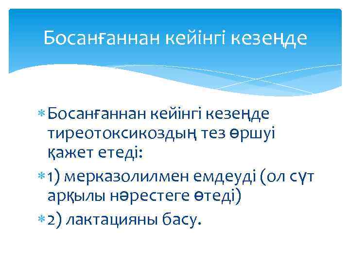Босанғаннан кейінгі кезеңде тиреотоксикоздың тез өршуі қажет етеді: 1) мерказолилмен емдеуді (ол сүт арқылы