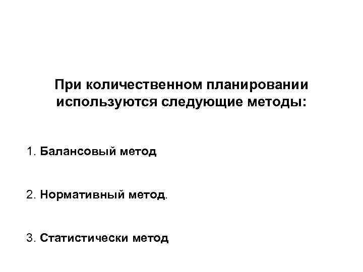   При количественном планировании используются следующие методы:  1. Балансовый метод  2.
