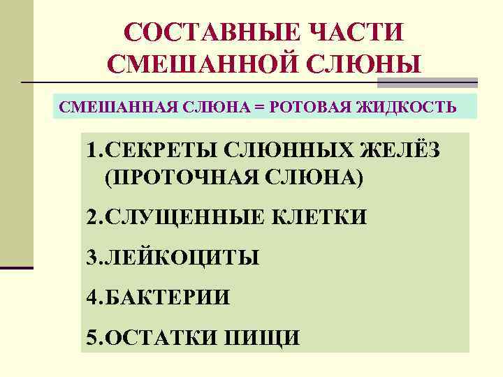 СОСТАВНЫЕ ЧАСТИ СМЕШАННОЙ СЛЮНЫ СМЕШАННАЯ СЛЮНА = РОТОВАЯ ЖИДКОСТЬ 1. СЕКРЕТЫ СЛЮННЫХ ЖЕЛЁЗ (ПРОТОЧНАЯ