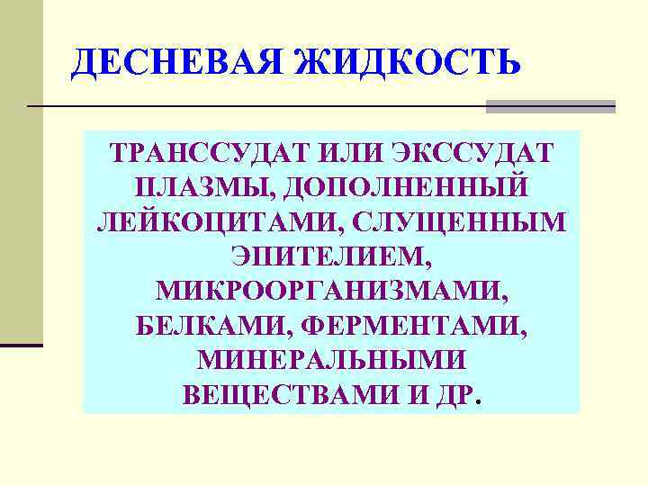 ДЕСНЕВАЯ ЖИДКОСТЬ ТРАНССУДАТ ИЛИ ЭКССУДАТ ПЛАЗМЫ, ДОПОЛНЕННЫЙ ЛЕЙКОЦИТАМИ, СЛУЩЕННЫМ ЭПИТЕЛИЕМ, МИКРООРГАНИЗМАМИ, БЕЛКАМИ, ФЕРМЕНТАМИ, МИНЕРАЛЬНЫМИ