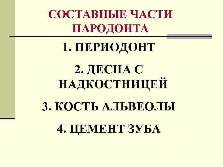 СОСТАВНЫЕ ЧАСТИ ПАРОДОНТА 1. ПЕРИОДОНТ 2. ДЕСНА С НАДКОСТНИЦЕЙ 3. КОСТЬ АЛЬВЕОЛЫ 4. ЦЕМЕНТ