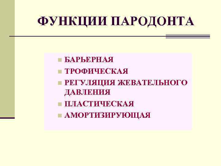 ФУНКЦИИ ПАРОДОНТА БАРЬЕРНАЯ n ТРОФИЧЕСКАЯ n РЕГУЛЯЦИЯ ЖЕВАТЕЛЬНОГО ДАВЛЕНИЯ n ПЛАСТИЧЕСКАЯ n АМОРТИЗИРУЮЩАЯ n