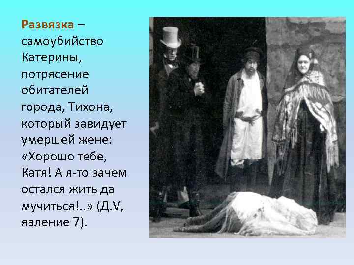Развязка – самоубийство Катерины, потрясение обитателей города, Тихона, который завидует умершей жене: «Хорошо Развязка – самоубийство Катерины, потрясение обитателей города, Тихона, который завидует умершей жене: «Хорошо