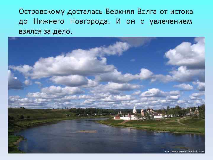 Островскому досталась Верхняя Волга от истока до Нижнего Новгорода. И он с увлечением взялся Островскому досталась Верхняя Волга от истока до Нижнего Новгорода. И он с увлечением взялся