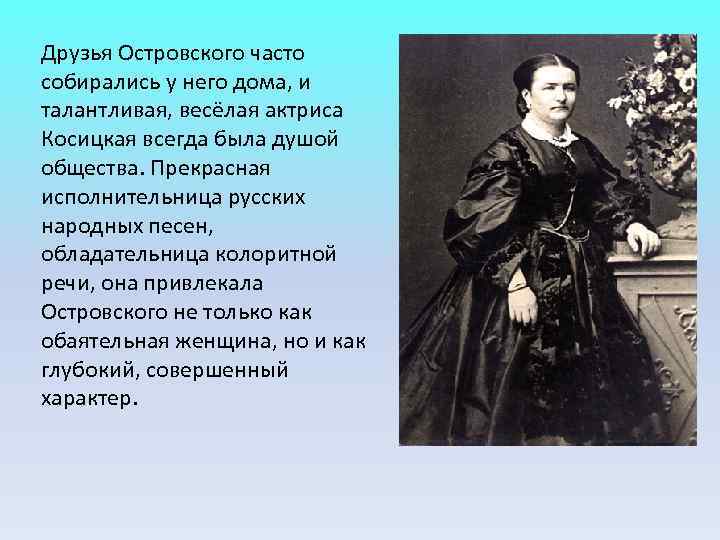 Друзья Островского часто собирались у него дома, и талантливая, весёлая актриса Косицкая всегда была Друзья Островского часто собирались у него дома, и талантливая, весёлая актриса Косицкая всегда была