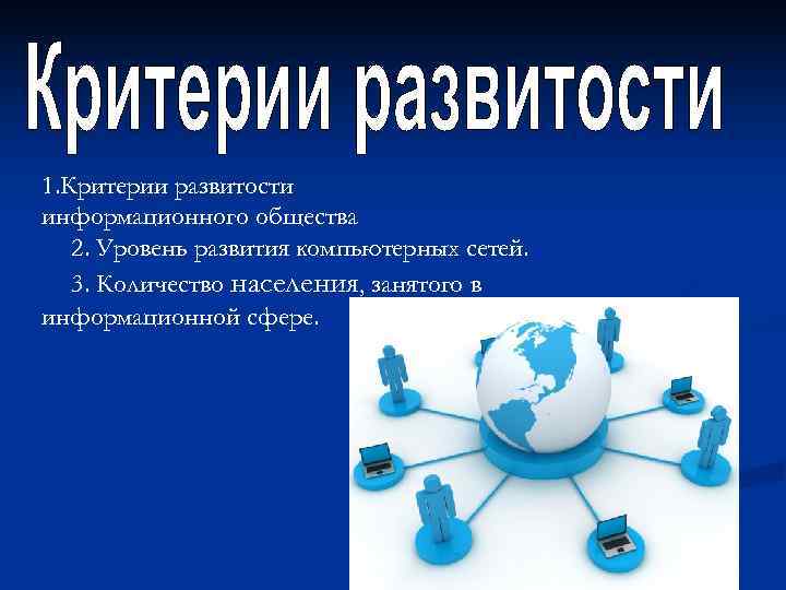 1. Критерии развитости информационного общества  2. Уровень развития компьютерных сетей. 3. Количество населения,