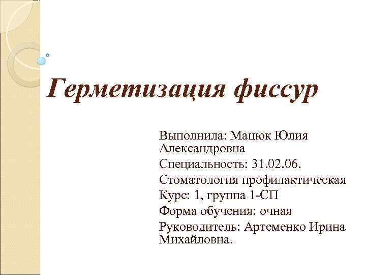 Герметизация фиссур  Выполнила: Мацюк Юлия  Александровна  Специальность: 31. 02. 06. 